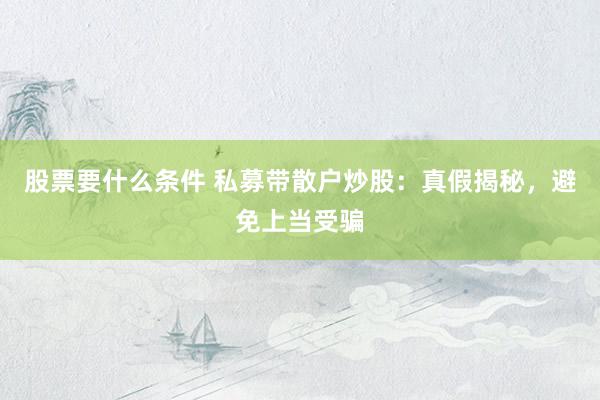 股票要什么条件 私募带散户炒股：真假揭秘，避免上当受骗
