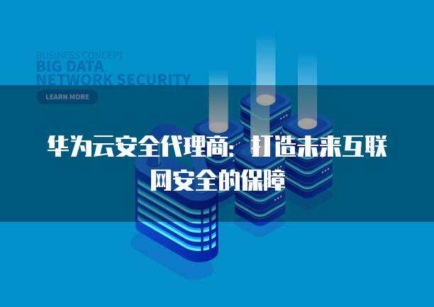 互聯(lián)網(wǎng)產(chǎn)品代理商如何開(kāi)拓與守護(hù)網(wǎng)絡(luò)安全服務(wù)新藍(lán)海